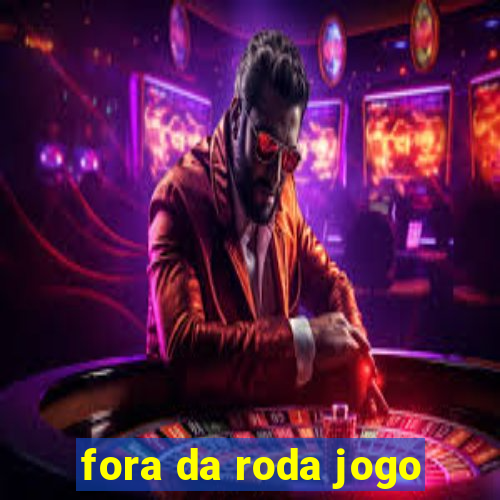 fora da roda jogo